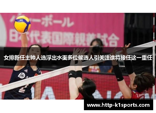 女排新任主帅人选浮出水面多位候选人引关注谁将接任这一重任